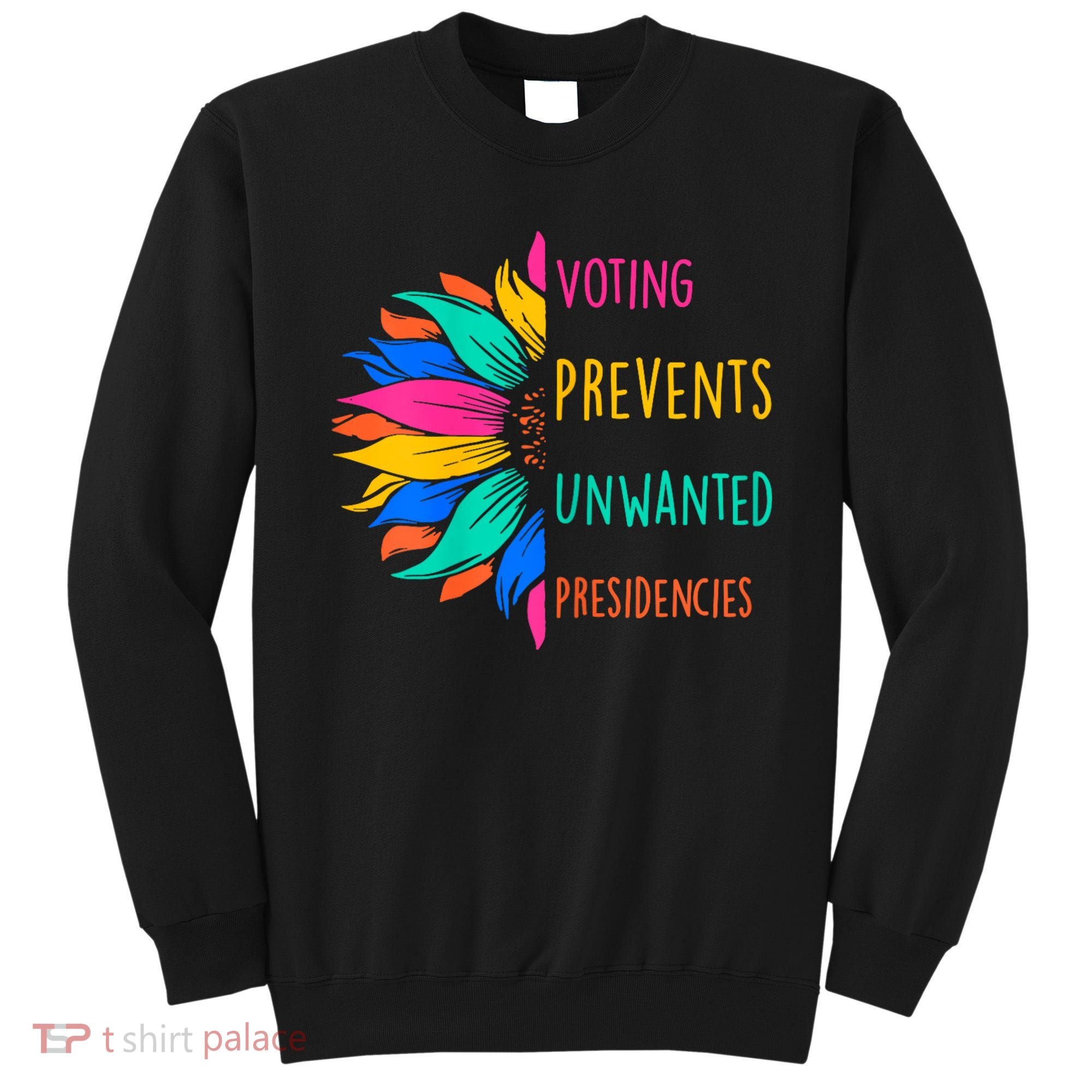 Voting Prevents Unwanted Presidencies Sunflower Sweatshirt