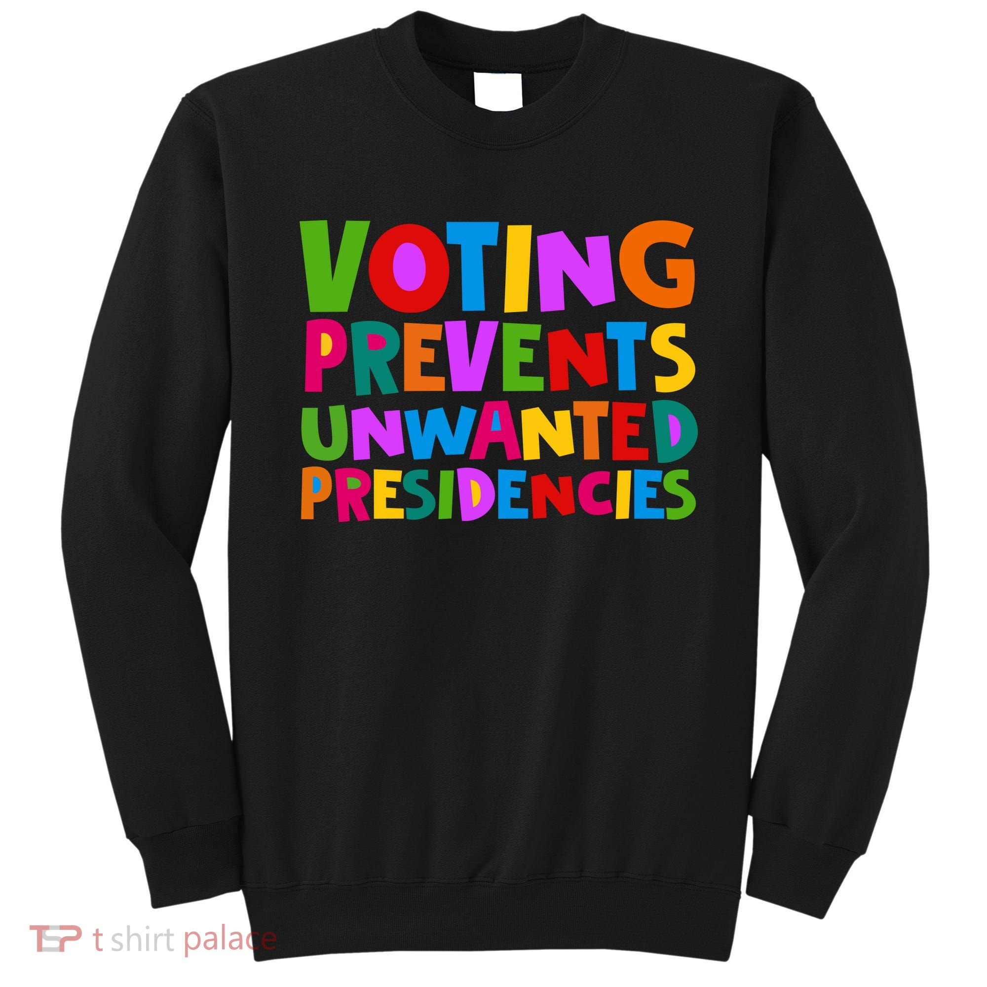 Voting Prevents Unwanted Presidencies Sweatshirt