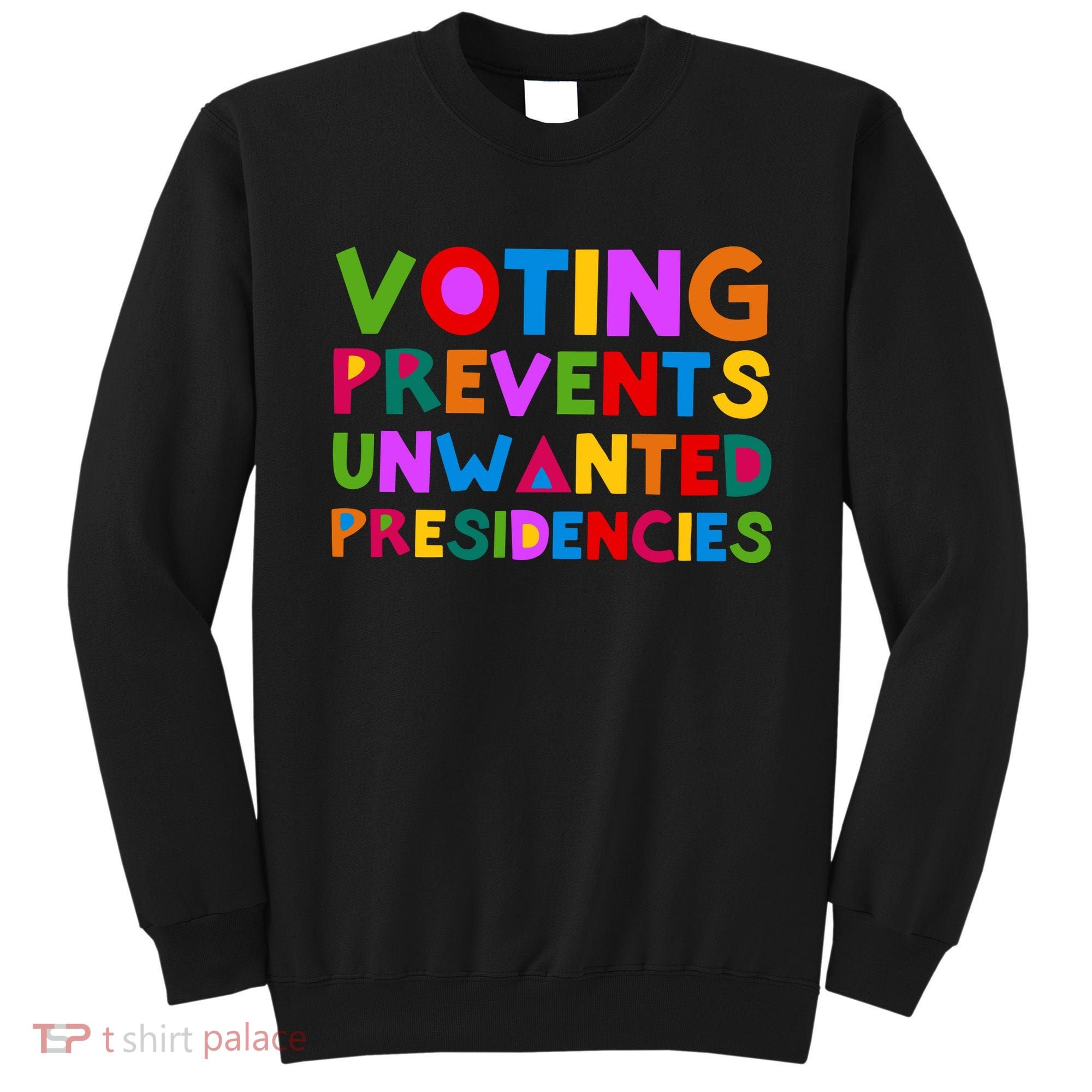 Voting Prevents Unwanted Presidencies Sweatshirt