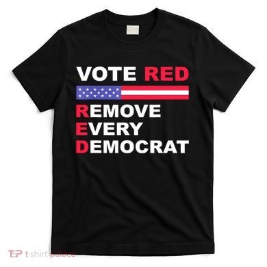 Vote Red Remove Every Democrat Conservatives Pro Republican T-Shirt