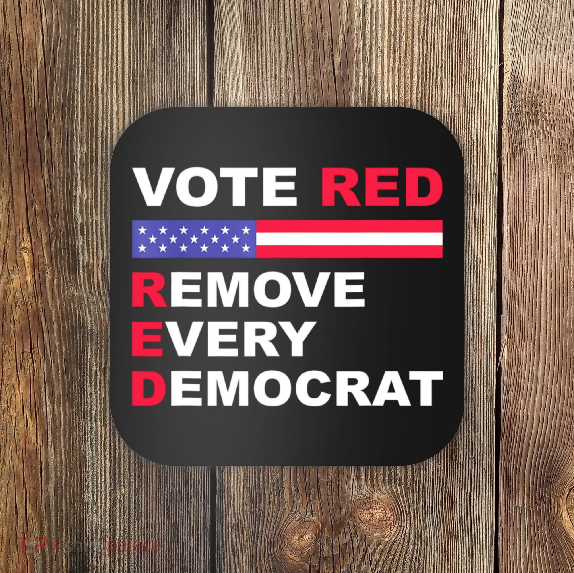 Vote Red Remove Every Democrat Conservatives Pro Republican Coaster
