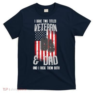 Have Two Titles Veteran And Dad I Rock Them Both T-Shirt