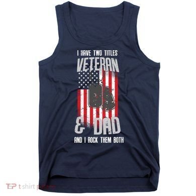 Have Two Titles Veteran And Dad I Rock Them Both Tank Top