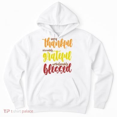 Very Thankful Incredibly Grateful Unbelievably Blessed Hoodie