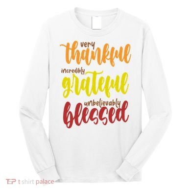 Very Thankful Incredibly Grateful Unbelievably Blessed Long Sleeve Shirt