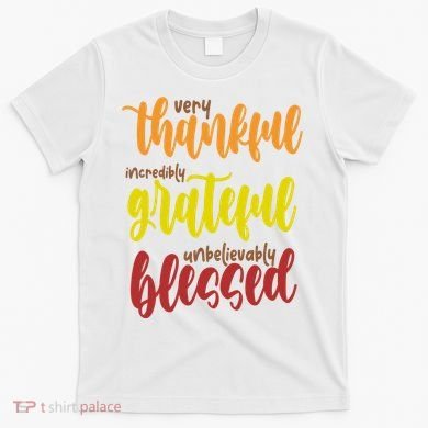 Very Thankful Incredibly Grateful Unbelievably Blessed T-Shirt