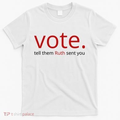 Vote Tell Them Ruth Sent You Funny T-Shirt