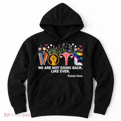 Vote We Are Not Going Back Like Ever Kamala Harris Hoodie