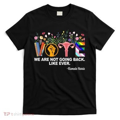 Vote We Are Not Going Back Like Ever Kamala Harris T-Shirt