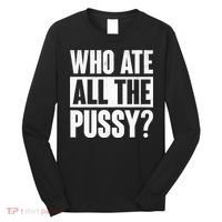 Who Ate All The Pussy Funny Saying Long Sleeve Shirt thumb 0