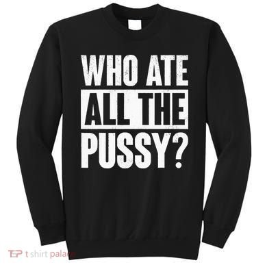 Who Ate All The Pussy Funny Saying Sweatshirt