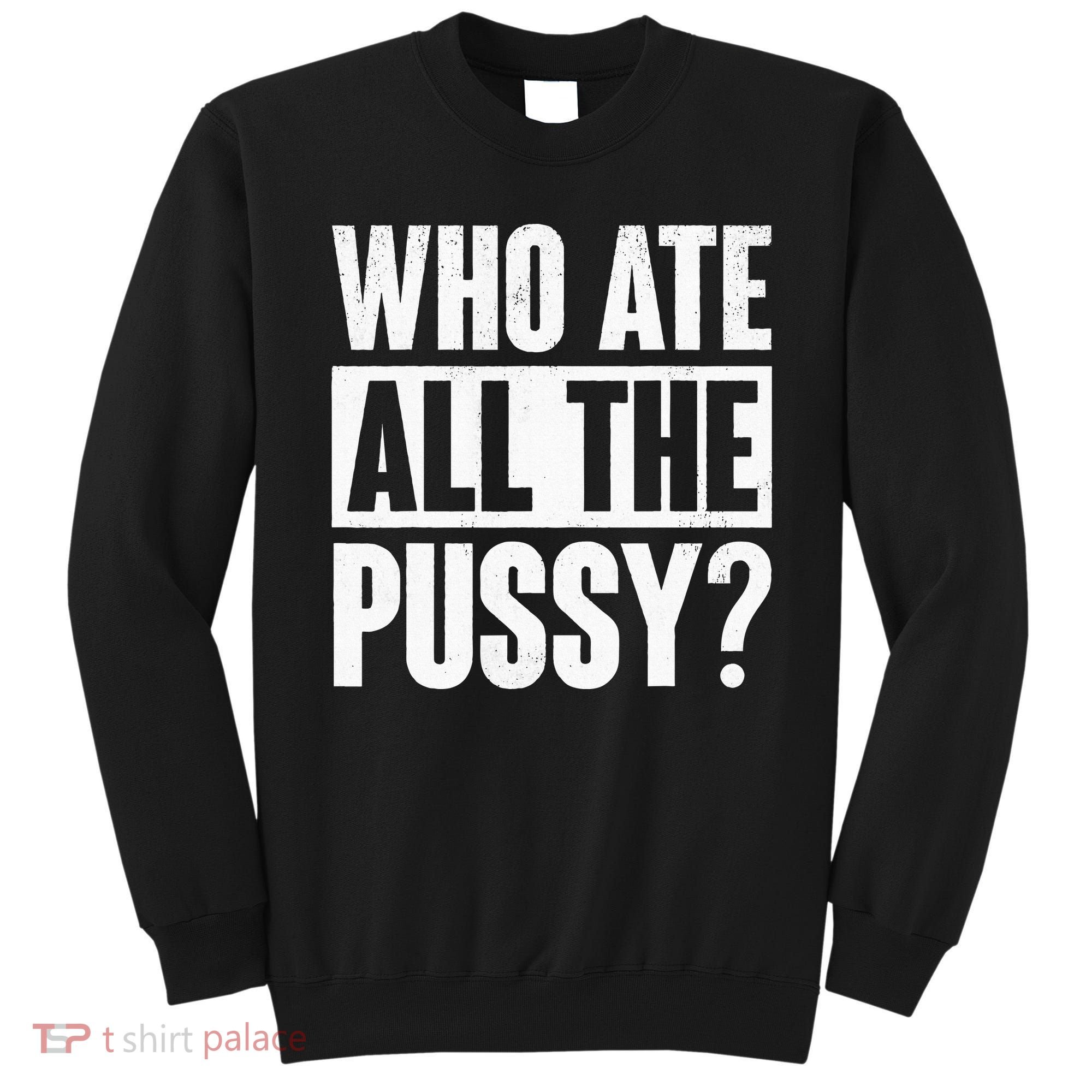 Who Ate All The Pussy Funny Saying Sweatshirt