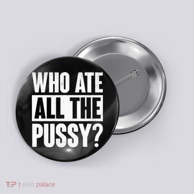Who Ate All The Pussy Funny Saying Button