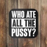 Who Ate All The Pussy Funny Saying Coaster thumb 0