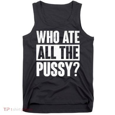 Who Ate All The Pussy Funny Saying Tank Top