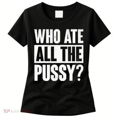 Who Ate All The Pussy Funny Saying Women's T-Shirt