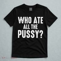 Who Ate All The Pussy Funny Saying Cool Quote T-Shirt thumb 5
