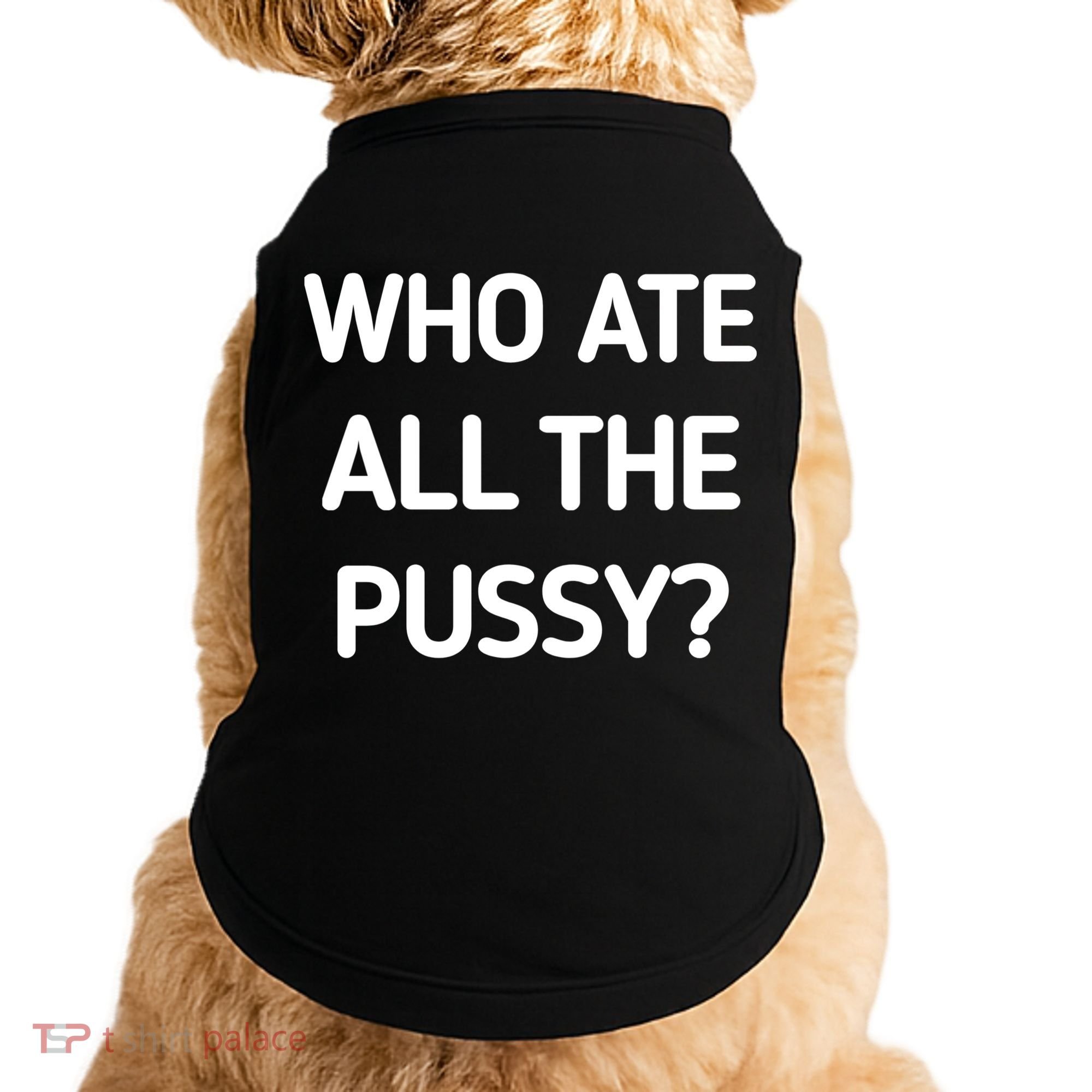 Who Ate All The Pussy Funny Sarcastic Quote Doggie Tank