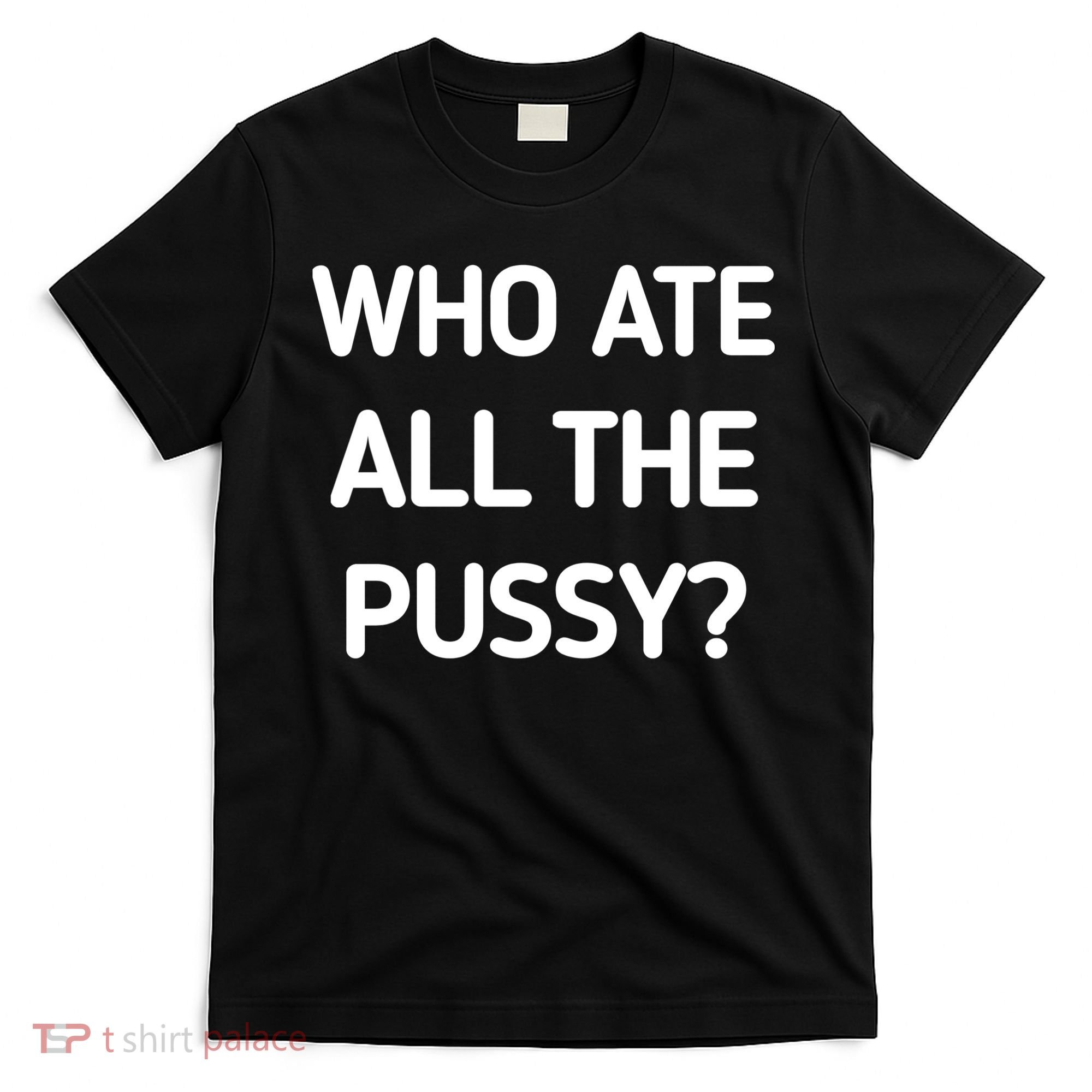 Who Ate All The Pussy Funny Sarcastic Quote T-Shirt