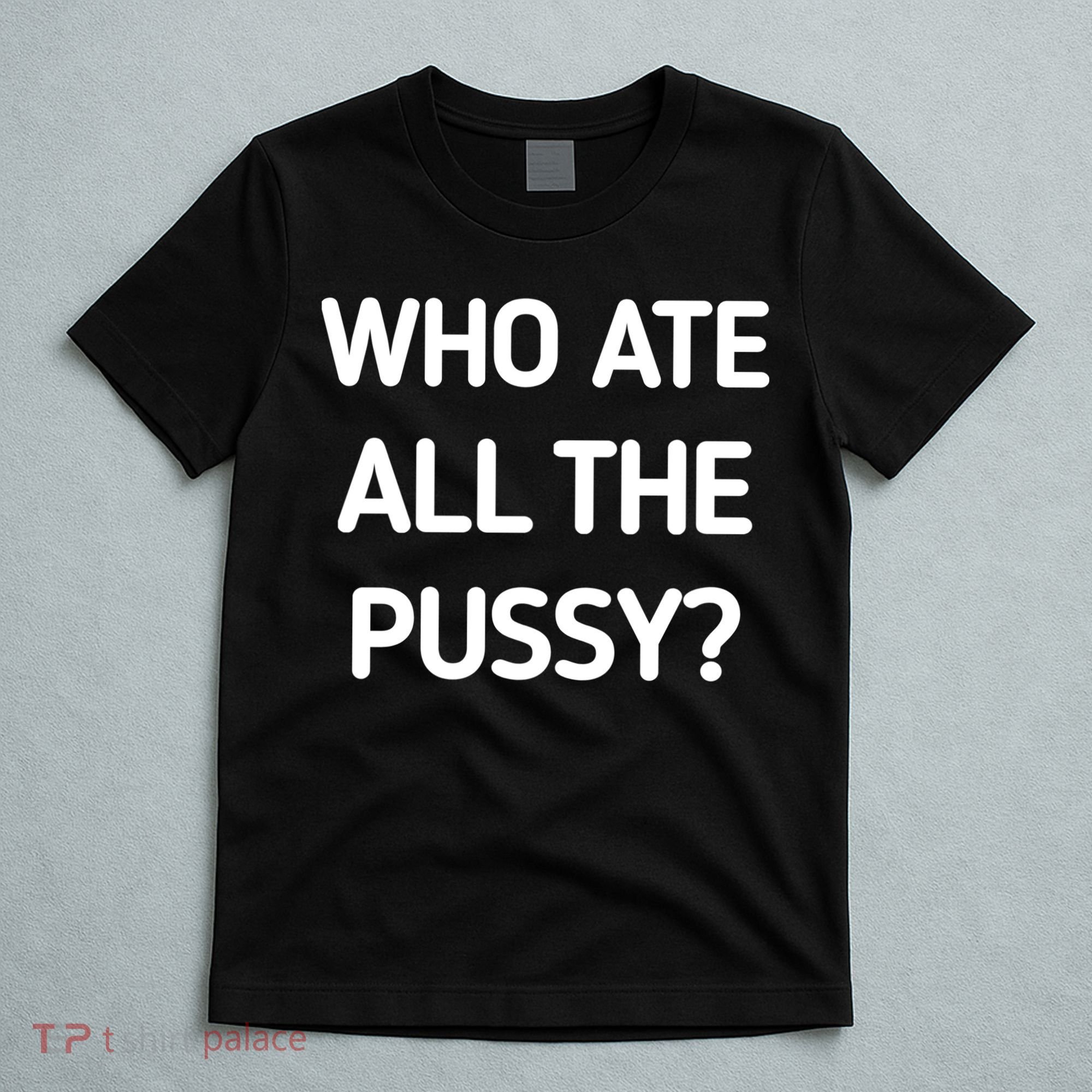 Who Ate All The Pussy Funny Sarcastic Quote T-Shirt