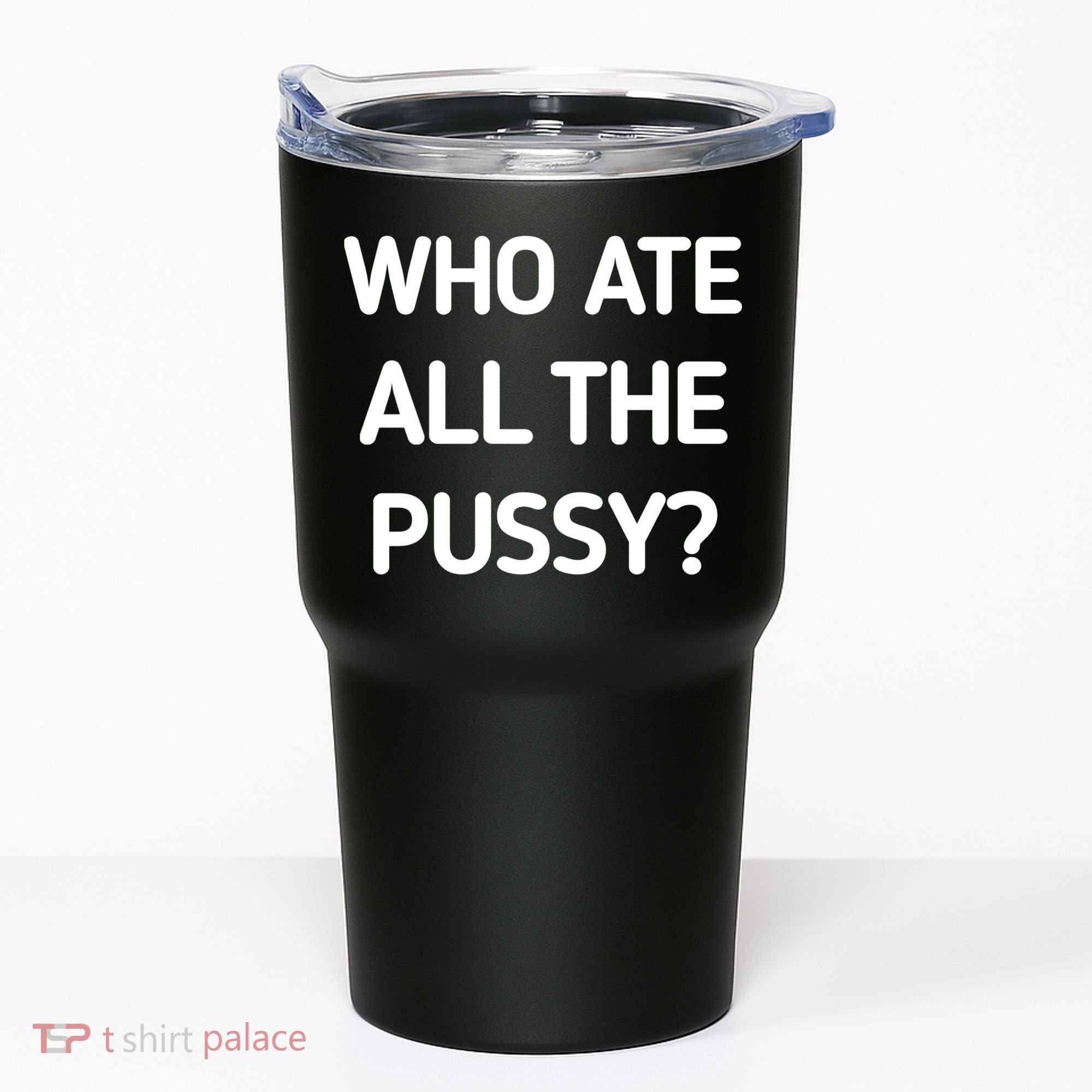 Who Ate All The Pussy Funny Sarcastic Quote Tumbler