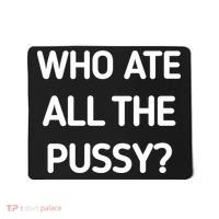 Who Ate All The Pussy Funny Sarcastic Quote Mousepad thumb 0