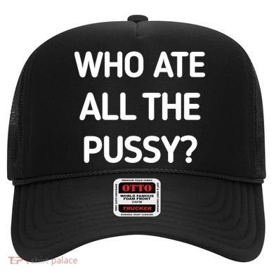Who Ate All The Pussy Funny Sarcastic Quote Hat