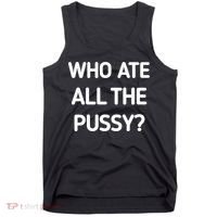 Who Ate All The Pussy Funny Sarcastic Quote Tank Top thumb 0