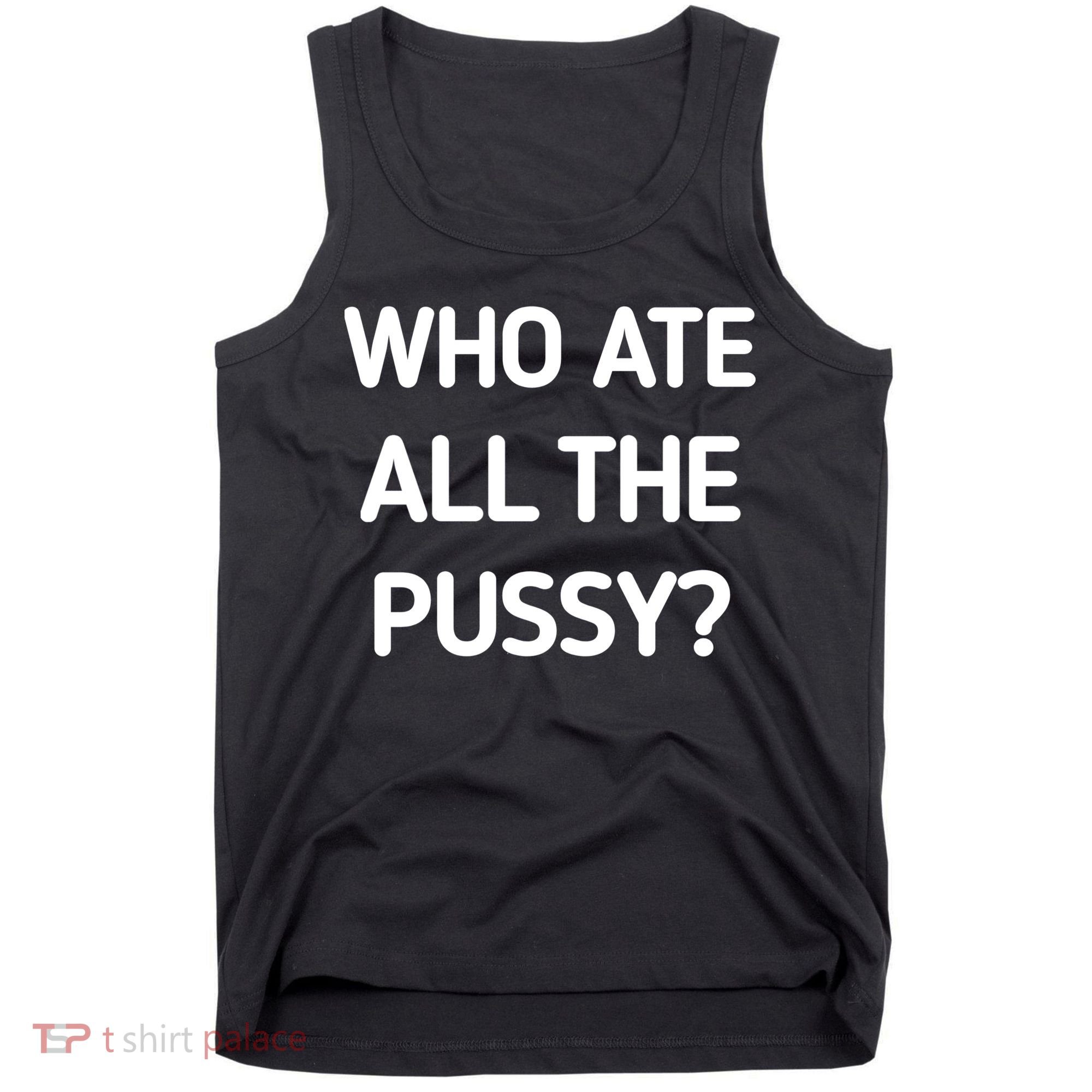 Who Ate All The Pussy Funny Sarcastic Quote Tank Top