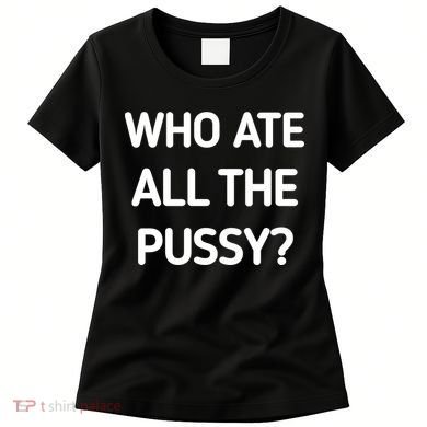 Who Ate All The Pussy Funny Sarcastic Quote Women's T-Shirt