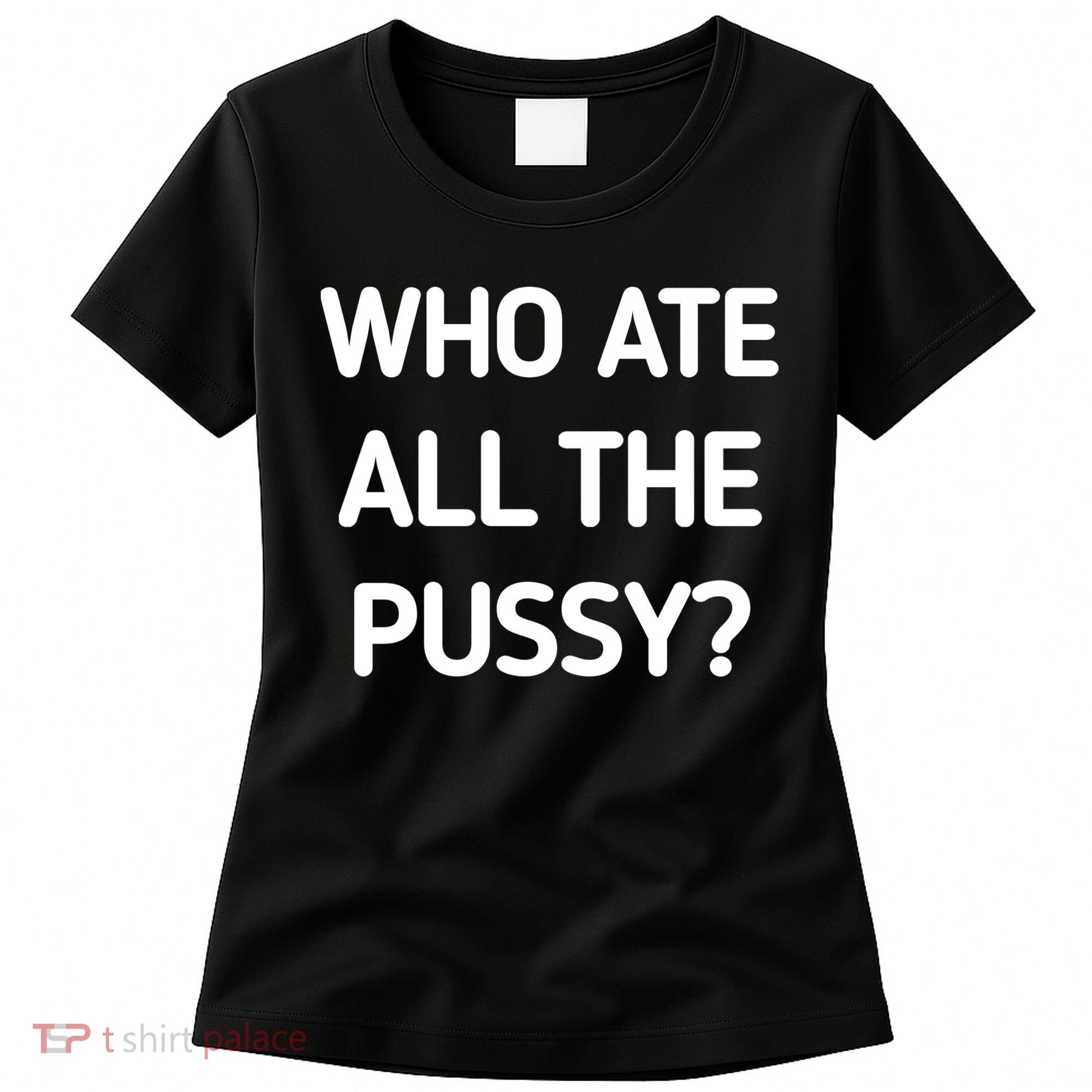 Who Ate All The Pussy Funny Sarcastic Quote Women's T-Shirt