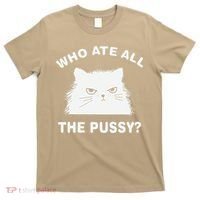 Who Ate All The Pussy Funny Cat Meme Humor Quote Sarcastic T-Shirt thumb 0