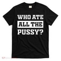 Who Ate All The Pussy Funny Sarcastic Popular Trendy Quote T-Shirt thumb 0