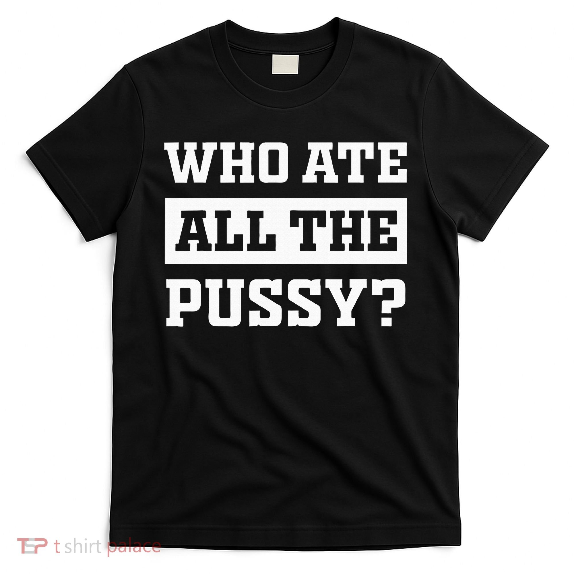 Who Ate All The Pussy Funny Sarcastic Popular Trendy Quote T-Shirt