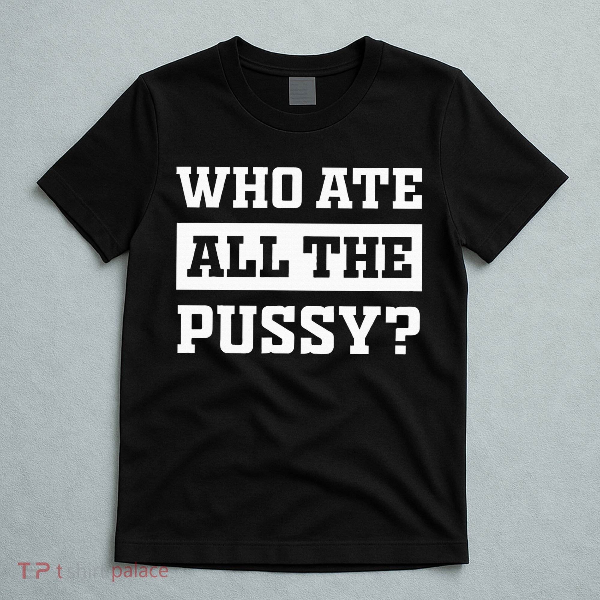 Who Ate All The Pussy Funny Sarcastic Popular Trendy Quote T-Shirt