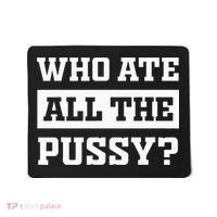 Who Ate All The Pussy Funny Sarcastic Popular Trendy Quote Mousepad thumb 0