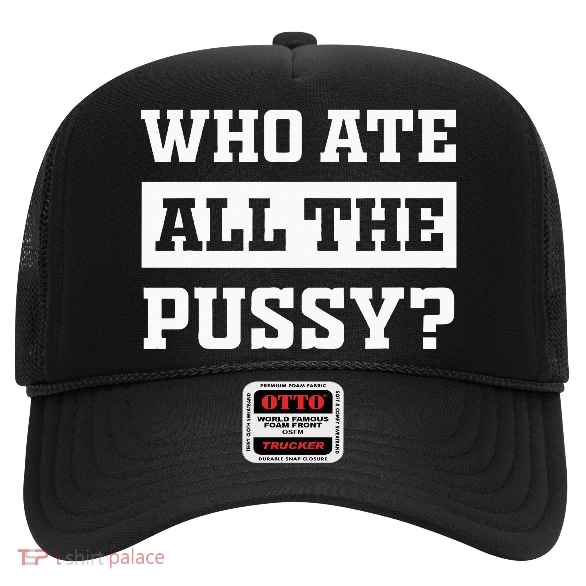Who Ate All The Pussy Funny Sarcastic Popular Trendy Quote Hat