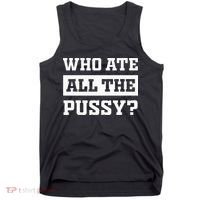 Who Ate All The Pussy Funny Sarcastic Popular Trendy Quote Tank Top thumb 0