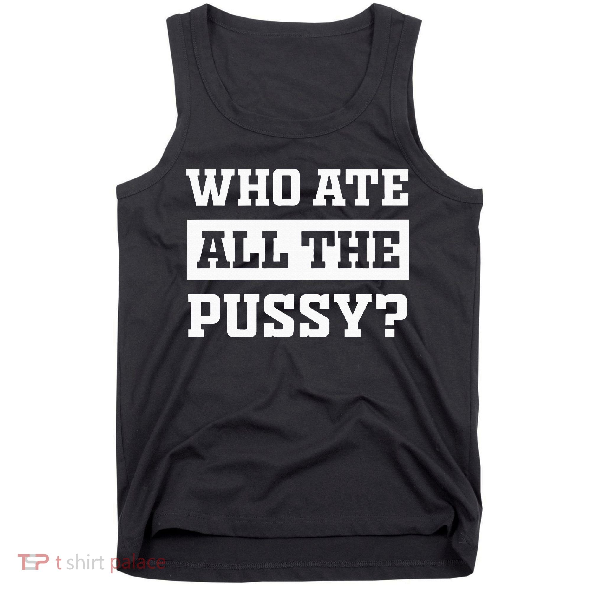 Who Ate All The Pussy Funny Sarcastic Popular Trendy Quote Tank Top