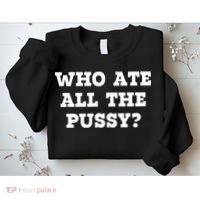 Who Ate All The Pussy Funny Sweatshirt thumb 2