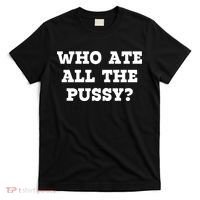 Who Ate All The Pussy Funny T-Shirt thumb 0