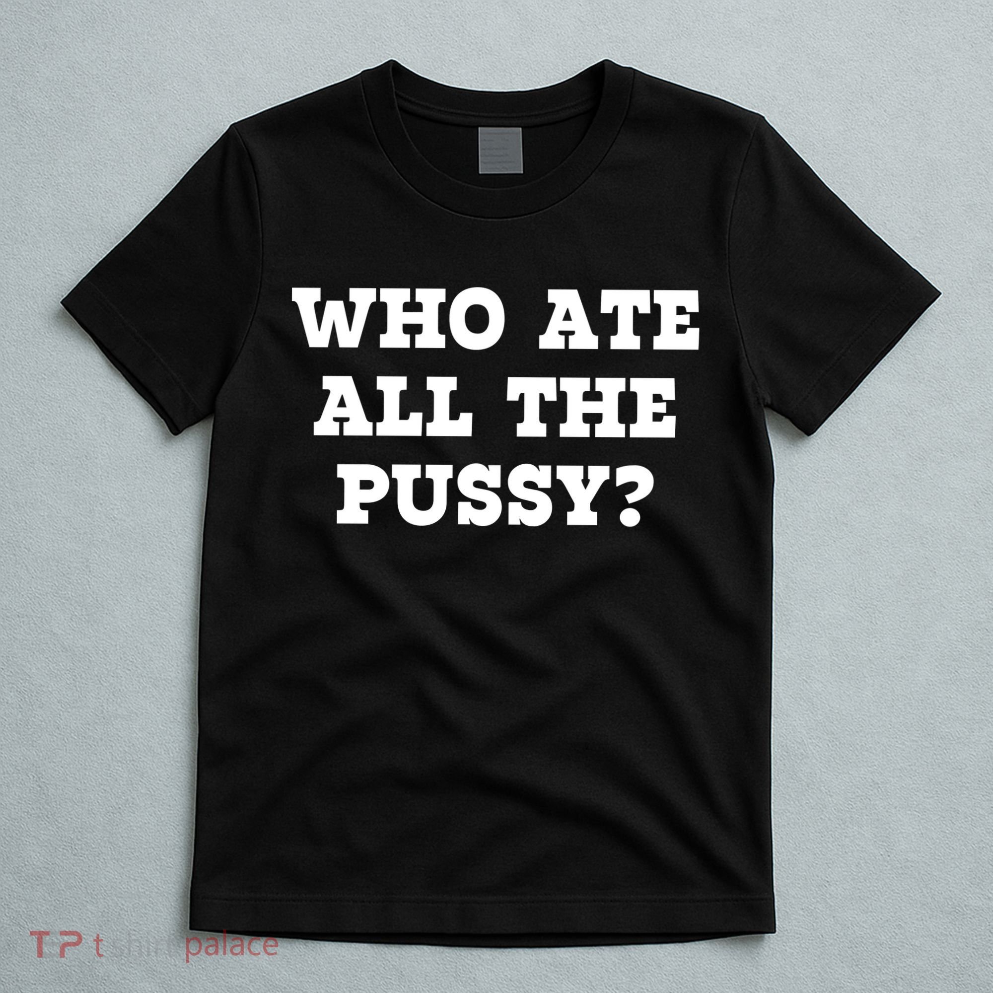 Who Ate All The Pussy Funny T-Shirt