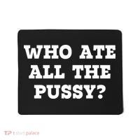 Who Ate All The Pussy Funny Mousepad thumb 0