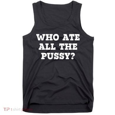 Who Ate All The Pussy Funny Tank Top