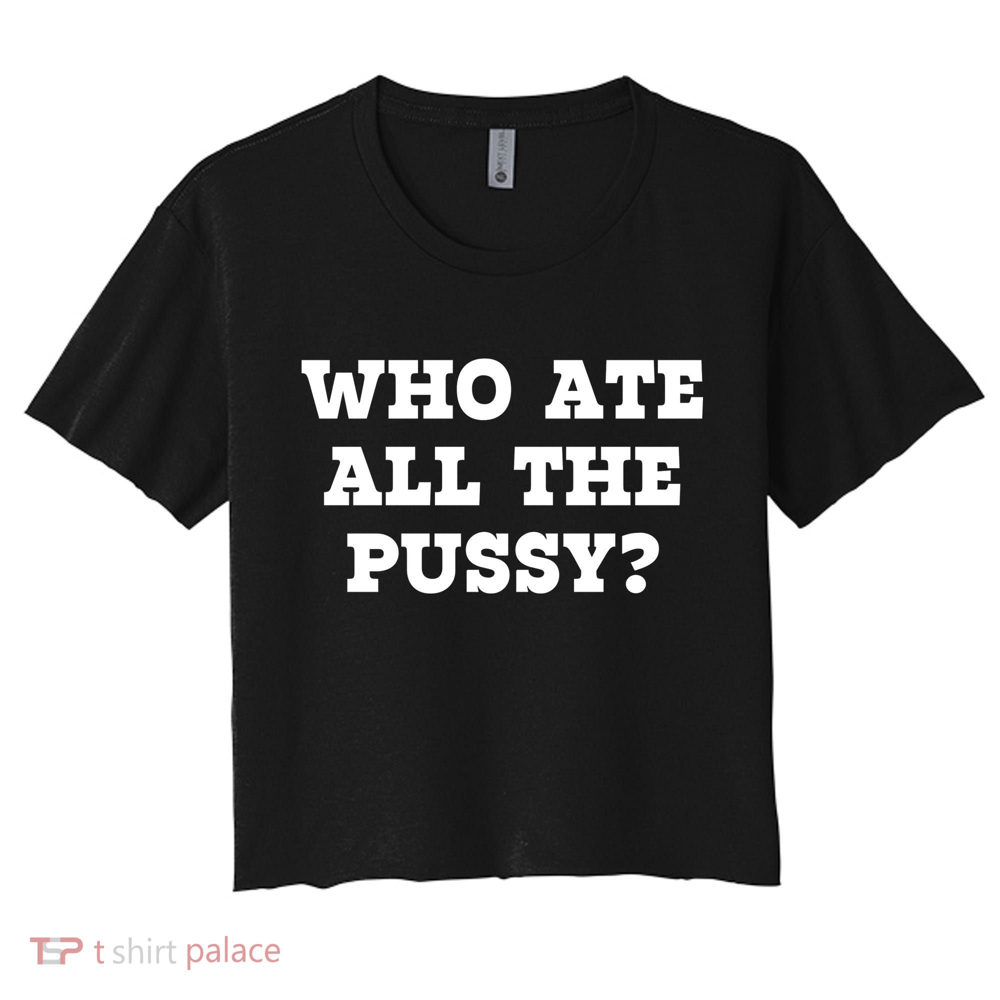 Who Ate All The Pussy Funny Women's Crop Top Tee