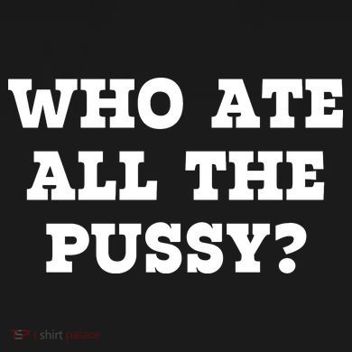 Who Ate All The Pussy Funny Women's T-Shirt