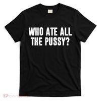 Who Ate All The Pussy Funny T-Shirt thumb 0
