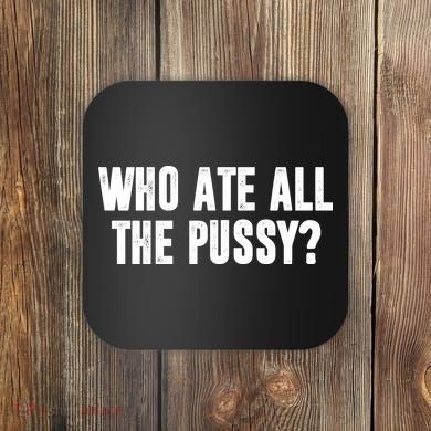 Who Ate All The Pussy Funny Coaster