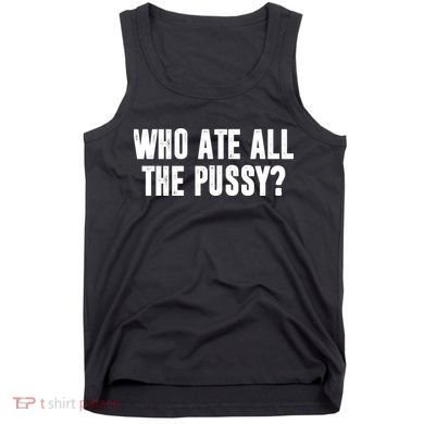Who Ate All The Pussy Funny Tank Top