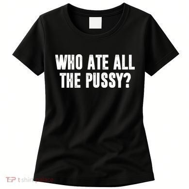 Who Ate All The Pussy Funny Women's T-Shirt